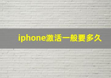 iphone激活一般要多久