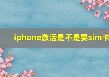 iphone激活是不是要sim卡