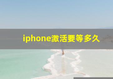 iphone激活要等多久