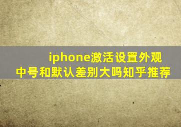 iphone激活设置外观中号和默认差别大吗知乎推荐