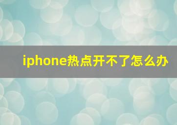 iphone热点开不了怎么办