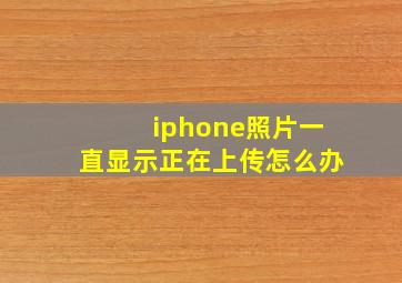 iphone照片一直显示正在上传怎么办