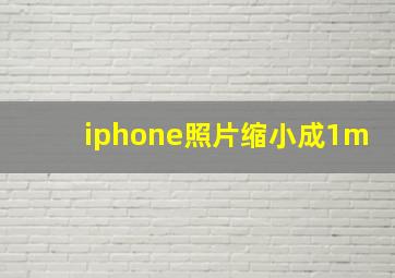 iphone照片缩小成1m