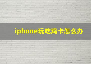 iphone玩吃鸡卡怎么办