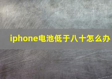 iphone电池低于八十怎么办