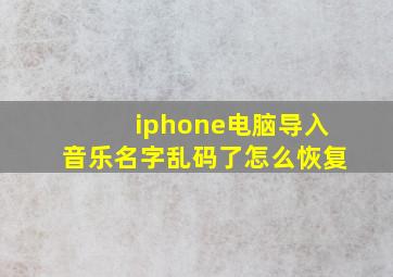 iphone电脑导入音乐名字乱码了怎么恢复