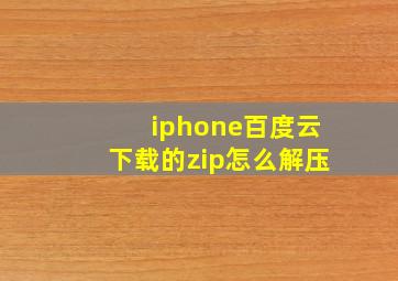 iphone百度云下载的zip怎么解压