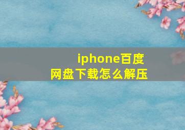 iphone百度网盘下载怎么解压