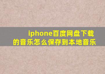 iphone百度网盘下载的音乐怎么保存到本地音乐