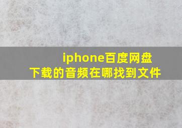 iphone百度网盘下载的音频在哪找到文件