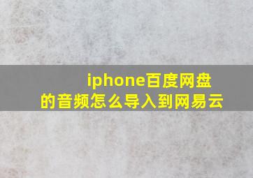 iphone百度网盘的音频怎么导入到网易云