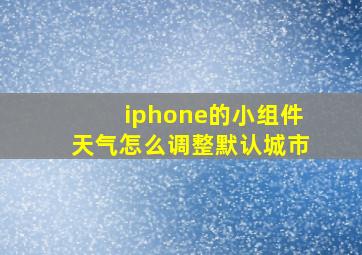 iphone的小组件天气怎么调整默认城市