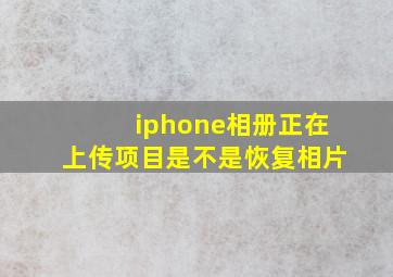 iphone相册正在上传项目是不是恢复相片