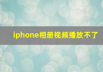 iphone相册视频播放不了