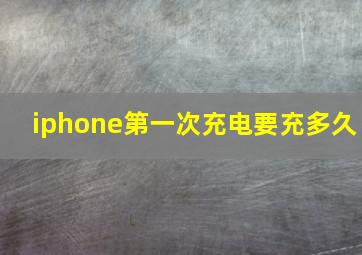 iphone第一次充电要充多久