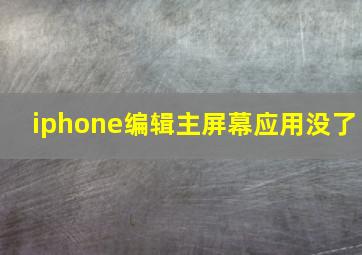 iphone编辑主屏幕应用没了