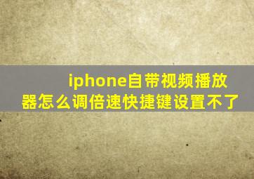 iphone自带视频播放器怎么调倍速快捷键设置不了