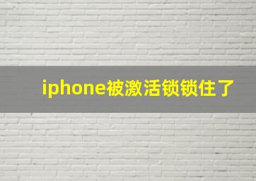 iphone被激活锁锁住了