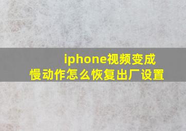 iphone视频变成慢动作怎么恢复出厂设置