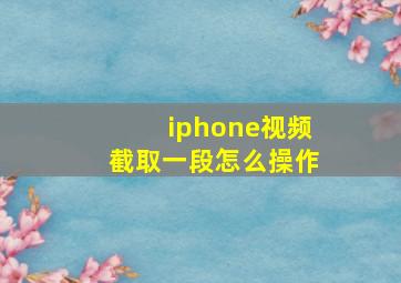 iphone视频截取一段怎么操作