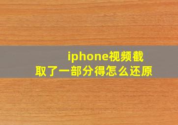 iphone视频截取了一部分得怎么还原