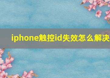 iphone触控id失效怎么解决