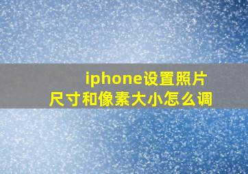 iphone设置照片尺寸和像素大小怎么调