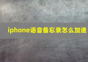 iphone语音备忘录怎么加速