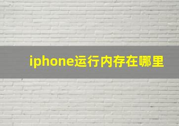 iphone运行内存在哪里