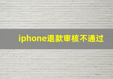 iphone退款审核不通过