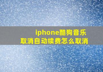 iphone酷狗音乐取消自动续费怎么取消