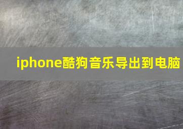 iphone酷狗音乐导出到电脑