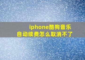 iphone酷狗音乐自动续费怎么取消不了