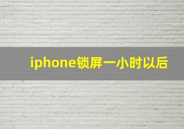 iphone锁屏一小时以后