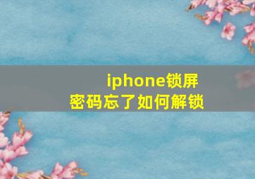 iphone锁屏密码忘了如何解锁