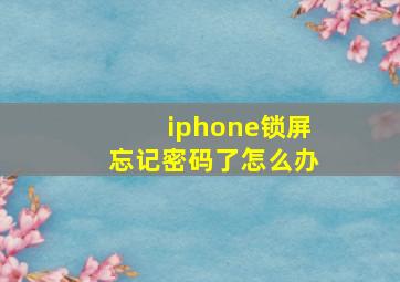 iphone锁屏忘记密码了怎么办