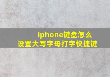 iphone键盘怎么设置大写字母打字快捷键