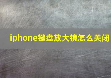 iphone键盘放大镜怎么关闭