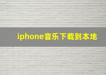 iphone音乐下载到本地