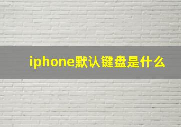 iphone默认键盘是什么