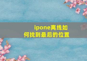 ipone离线如何找到最后的位置