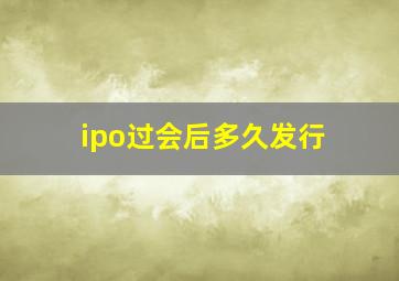 ipo过会后多久发行