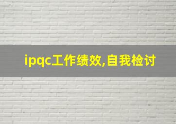 ipqc工作绩效,自我检讨