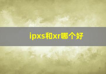 ipxs和xr哪个好