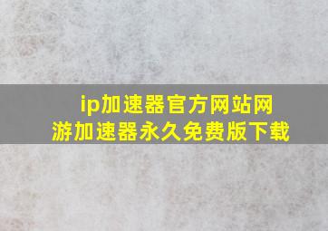 ip加速器官方网站网游加速器永久免费版下载