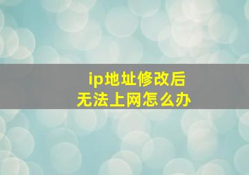 ip地址修改后无法上网怎么办