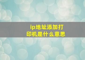 ip地址添加打印机是什么意思