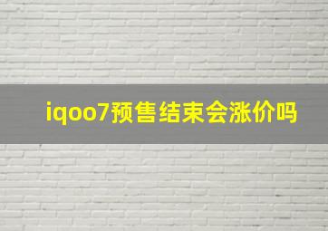 iqoo7预售结束会涨价吗