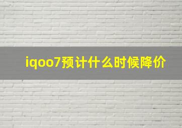 iqoo7预计什么时候降价