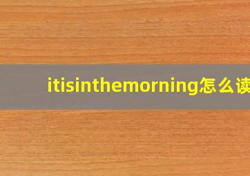 itisinthemorning怎么读